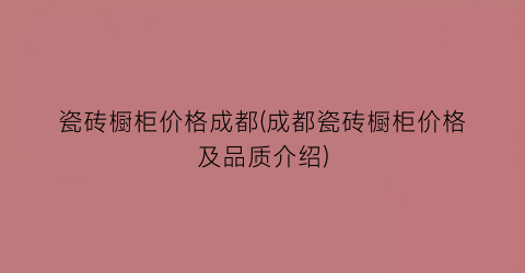 “瓷砖橱柜价格成都(成都瓷砖橱柜价格及品质介绍)