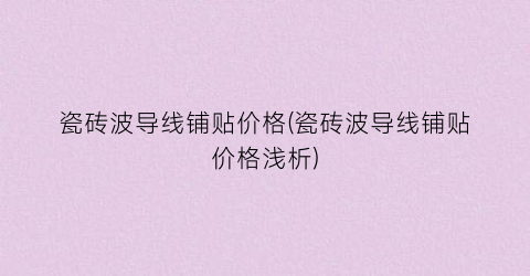 瓷砖波导线铺贴价格(瓷砖波导线铺贴价格浅析)