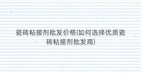 瓷砖粘接剂批发价格(如何选择优质瓷砖粘接剂批发商)