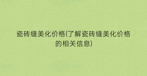 瓷砖缝美化价格(了解瓷砖缝美化价格的相关信息)