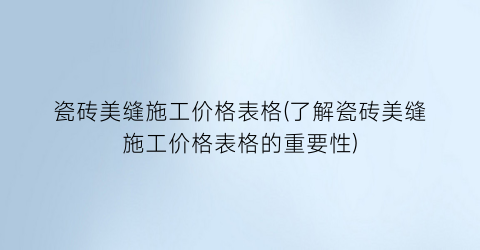 瓷砖美缝施工价格表格(了解瓷砖美缝施工价格表格的重要性)