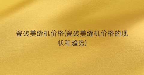 瓷砖美缝机价格(瓷砖美缝机价格的现状和趋势)