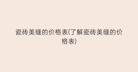 瓷砖美缝的价格表(了解瓷砖美缝的价格表)