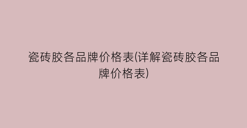 瓷砖胶各品牌价格表(详解瓷砖胶各品牌价格表)