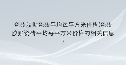“瓷砖胶贴瓷砖平均每平方米价格(瓷砖胶贴瓷砖平均每平方米价格的相关信息)