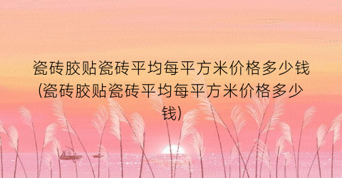 瓷砖胶贴瓷砖平均每平方米价格多少钱(瓷砖胶贴瓷砖平均每平方米价格多少钱)