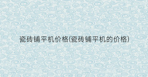 瓷砖铺平机价格(瓷砖铺平机的价格)