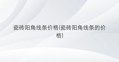 瓷砖阳角线条价格(瓷砖阳角线条的价格)