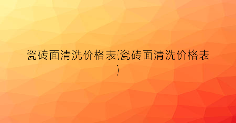 “瓷砖面清洗价格表(瓷砖面清洗价格表)