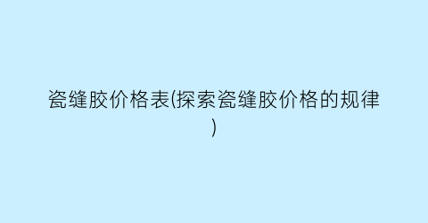 瓷缝胶价格表(探索瓷缝胶价格的规律)