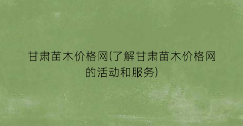 “甘肃苗木价格网(了解甘肃苗木价格网的活动和服务)