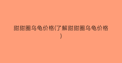 甜甜圈乌龟价格(了解甜甜圈乌龟价格)