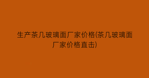 生产茶几玻璃面厂家价格(茶几玻璃面厂家价格直击)
