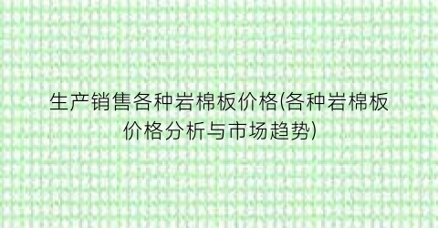 “生产销售各种岩棉板价格(各种岩棉板价格分析与市场趋势)