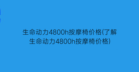 生命动力4800h按摩椅价格(了解生命动力4800h按摩椅价格)