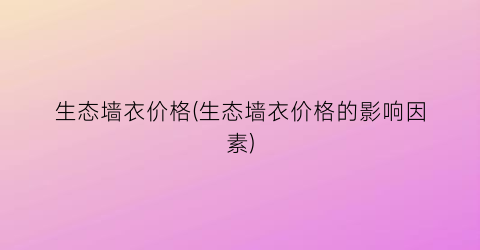 生态墙衣价格(生态墙衣价格的影响因素)