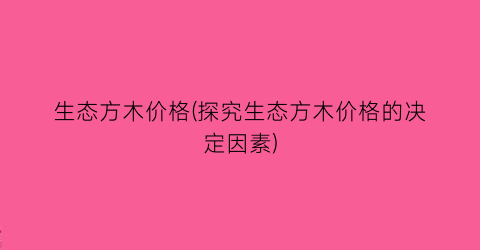 生态方木价格(探究生态方木价格的决定因素)