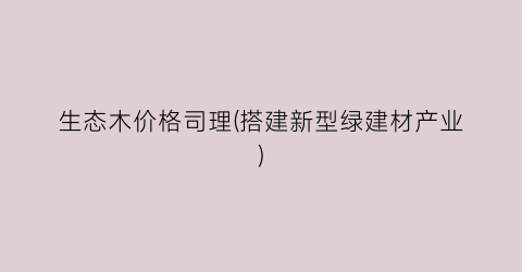 “生态木价格司理(搭建新型绿建材产业)