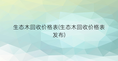 生态木回收价格表(生态木回收价格表发布)