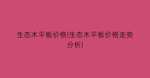 生态木平板价格(生态木平板价格走势分析)