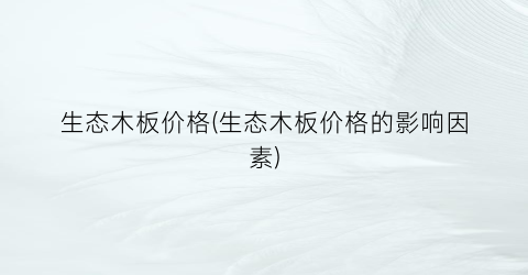 生态木板价格(生态木板价格的影响因素)