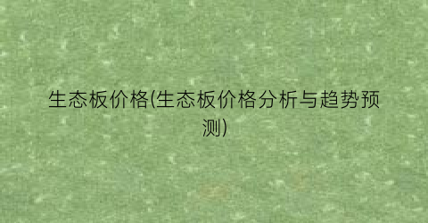 生态板价格(生态板价格分析与趋势预测)