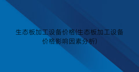 生态板加工设备价格(生态板加工设备价格影响因素分析)