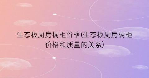 生态板厨房橱柜价格(生态板厨房橱柜价格和质量的关系)