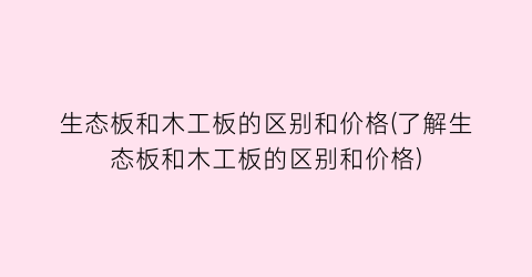 生态板和木工板的区别和价格(了解生态板和木工板的区别和价格)