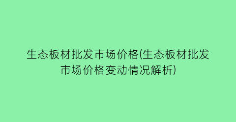 生态板材批发市场价格(生态板材批发市场价格变动情况解析)