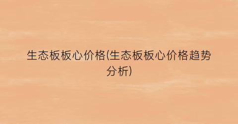 “生态板板心价格(生态板板心价格趋势分析)