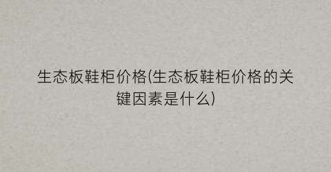 生态板鞋柜价格(生态板鞋柜价格的关键因素是什么)