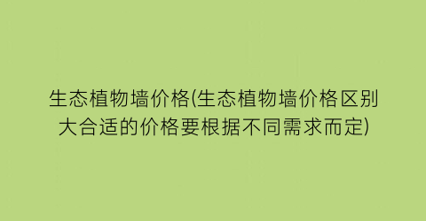 生态植物墙价格(生态植物墙价格区别大合适的价格要根据不同需求而定)