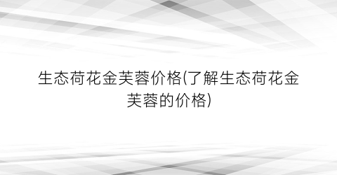 生态荷花金芙蓉价格(了解生态荷花金芙蓉的价格)