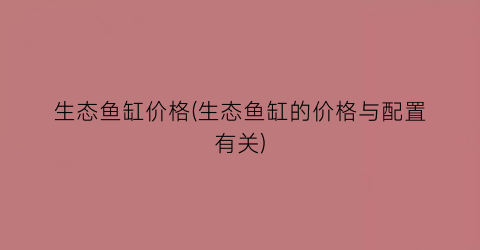 生态鱼缸价格(生态鱼缸的价格与配置有关)