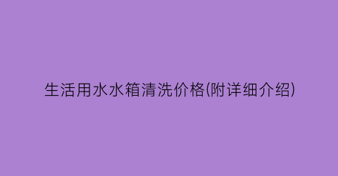 “生活用水水箱清洗价格(附详细介绍)