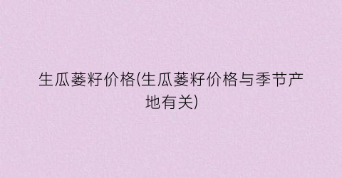 生瓜蒌籽价格(生瓜蒌籽价格与季节产地有关)