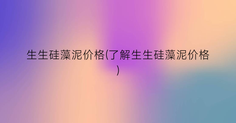 生生硅藻泥价格(了解生生硅藻泥价格)