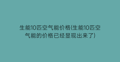 生能10匹空气能价格(生能10匹空气能的价格已经显现出来了)