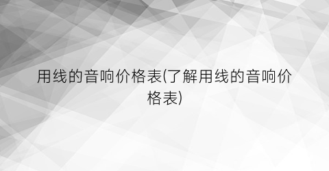 “用线的音响价格表(了解用线的音响价格表)