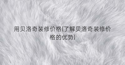 用贝洛奇装修价格(了解贝洛奇装修价格的优势)