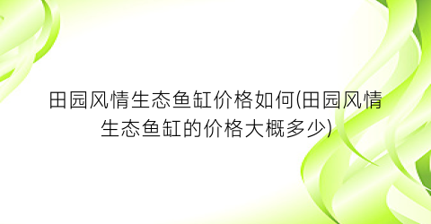 “田园风情生态鱼缸价格如何(田园风情生态鱼缸的价格大概多少)