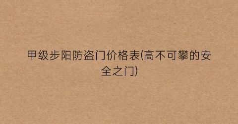 甲级步阳防盗门价格表(高不可攀的安全之门)
