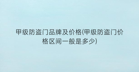 “甲级防盗门品牌及价格(甲级防盗门价格区间一般是多少)