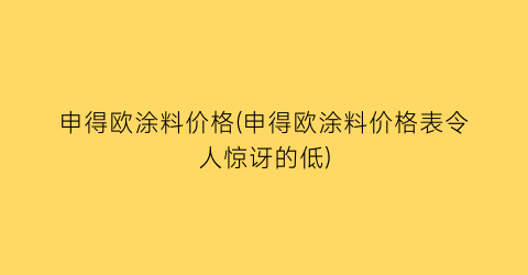 申得欧涂料价格(申得欧涂料价格表令人惊讶的低)
