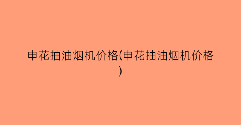 申花抽油烟机价格(申花抽油烟机价格)