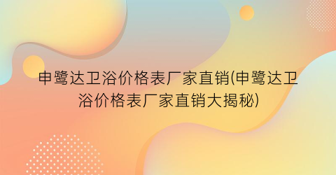申鹭达卫浴价格表厂家直销(申鹭达卫浴价格表厂家直销大揭秘)
