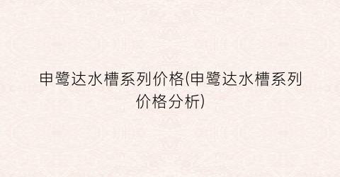 申鹭达水槽系列价格(申鹭达水槽系列价格分析)