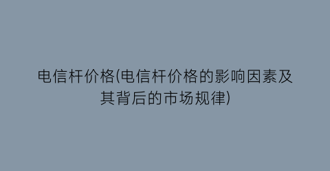 电信杆价格(电信杆价格的影响因素及其背后的市场规律)