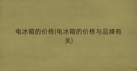 电冰箱的价格(电冰箱的价格与品牌有关)